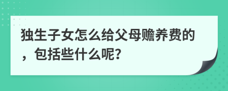 獨(dú)生子女怎么給父母贍養(yǎng)費(fèi)的，包括些什么呢？