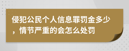 侵犯公民個(gè)人信息罪罰金多少，情節(jié)嚴(yán)重的會(huì)怎么處罰