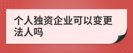 個人獨(dú)資企業(yè)可以變更法人嗎