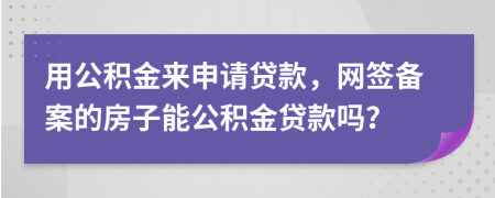 用公積金來申請貸款，網(wǎng)簽備案的房子能公積金貸款嗎？