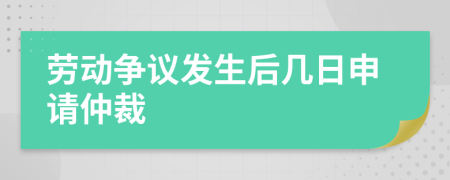 勞動(dòng)爭(zhēng)議發(fā)生后幾日申請(qǐng)仲裁