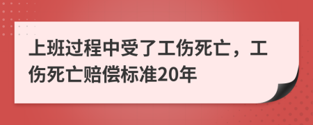 上班過(guò)程中受了工傷死亡，工傷死亡賠償標(biāo)準(zhǔn)20年