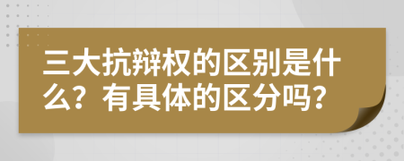 三大抗辯權的區(qū)別是什么？有具體的區(qū)分嗎？
