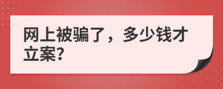 網(wǎng)上被騙了，多少錢才立案？