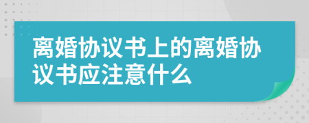 離婚協(xié)議書上的離婚協(xié)議書應(yīng)注意什么