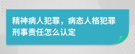精神病人犯罪，病態(tài)人格犯罪刑事責(zé)任怎么認(rèn)定