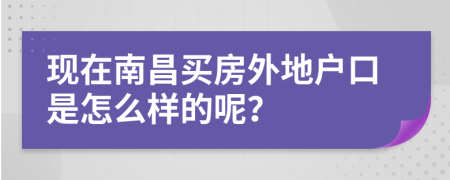 現(xiàn)在南昌買房外地戶口是怎么樣的呢？