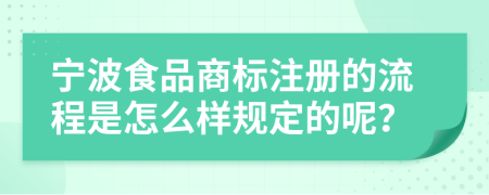 寧波食品商標(biāo)注冊(cè)的流程是怎么樣規(guī)定的呢？
