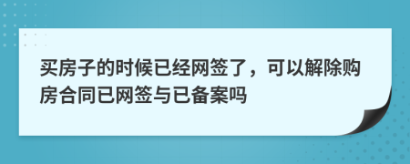 買(mǎi)房子的時(shí)候已經(jīng)網(wǎng)簽了，可以解除購(gòu)房合同已網(wǎng)簽與已備案嗎