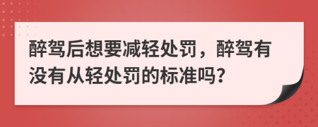 醉駕后想要減輕處罰，醉駕有沒有從輕處罰的標(biāo)準(zhǔn)嗎？