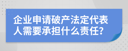 企業(yè)申請破產(chǎn)法定代表人需要承擔什么責任？