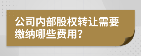 公司內(nèi)部股權(quán)轉(zhuǎn)讓需要繳納哪些費(fèi)用？