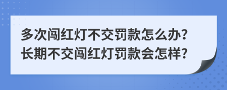 多次闖紅燈不交罰款怎么辦？長(zhǎng)期不交闖紅燈罰款會(huì)怎樣?