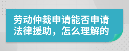 勞動(dòng)仲裁申請能否申請法律援助，怎么理解的