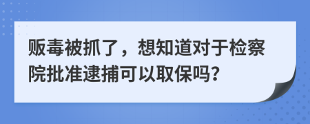 販毒被抓了，想知道對(duì)于檢察院批準(zhǔn)逮捕可以取保嗎？