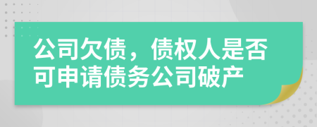 公司欠債，債權(quán)人是否可申請債務(wù)公司破產(chǎn)