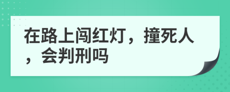 在路上闖紅燈，撞死人，會(huì)判刑嗎
