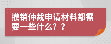 撤銷仲裁申請材料都需要一些什么？？