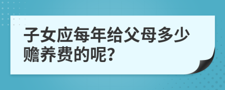 子女應(yīng)每年給父母多少贍養(yǎng)費(fèi)的呢？