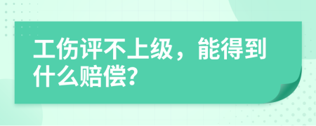 工傷評不上級，能得到什么賠償？