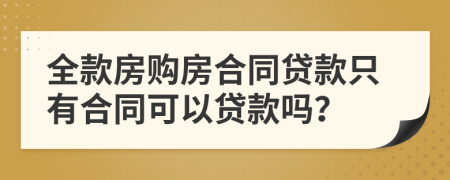 全款房購房合同貸款只有合同可以貸款嗎？