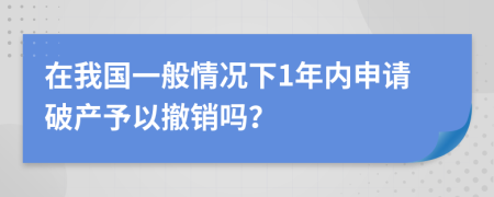 在我國(guó)一般情況下1年內(nèi)申請(qǐng)破產(chǎn)予以撤銷嗎？