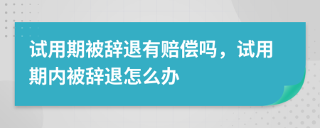 試用期被辭退有賠償嗎，試用期內(nèi)被辭退怎么辦