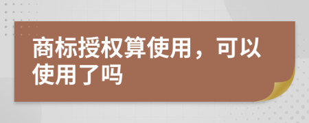 商標(biāo)授權(quán)算使用，可以使用了嗎