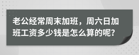 老公經(jīng)常周末加班，周六日加班工資多少錢是怎么算的呢？