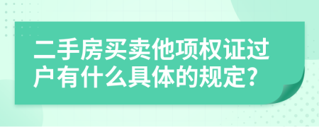 二手房買賣他項(xiàng)權(quán)證過戶有什么具體的規(guī)定?