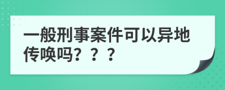 一般刑事案件可以異地傳喚嗎？？？