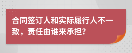 合同簽訂人和實際履行人不一致，責任由誰來承擔？