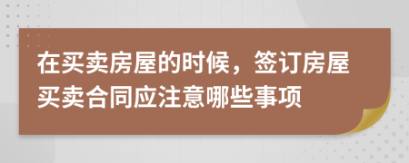 在買賣房屋的時候，簽訂房屋買賣合同應(yīng)注意哪些事項