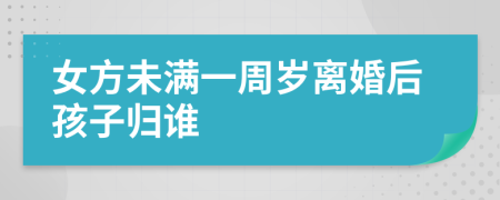 女方未滿一周歲離婚后孩子歸誰(shuí)