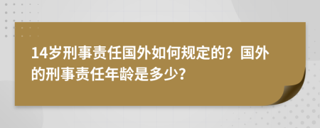 14歲刑事責(zé)任國外如何規(guī)定的？國外的刑事責(zé)任年齡是多少？
