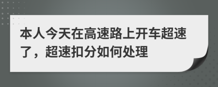 本人今天在高速路上開車超速了，超速扣分如何處理