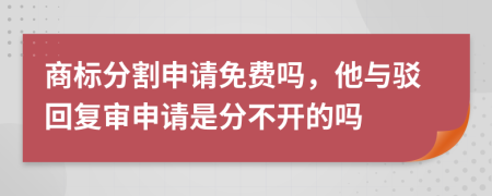 商標(biāo)分割申請(qǐng)免費(fèi)嗎，他與駁回復(fù)審申請(qǐng)是分不開的嗎