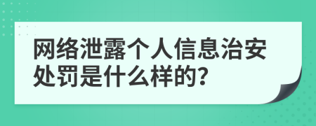 網(wǎng)絡(luò)泄露個人信息治安處罰是什么樣的？