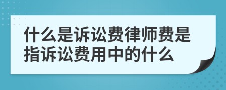 什么是訴訟費律師費是指訴訟費用中的什么