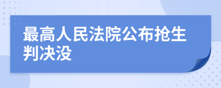 最高人民法院公布搶生判決沒