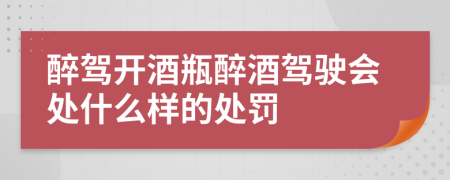 醉駕開酒瓶醉酒駕駛會(huì)處什么樣的處罰