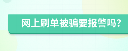 網(wǎng)上刷單被騙要報(bào)警嗎？