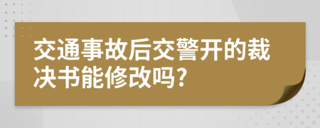 交通事故后交警開的裁決書能修改嗎?