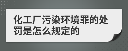 化工廠污染環(huán)境罪的處罰是怎么規(guī)定的