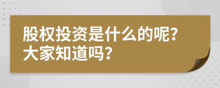 股權(quán)投資是什么的呢？大家知道嗎？