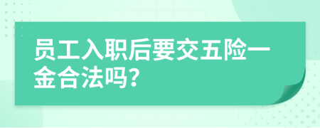 員工入職后要交五險一金合法嗎？