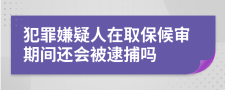 犯罪嫌疑人在取保候審期間還會被逮捕嗎