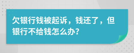 欠銀行錢被起訴，錢還了，但銀行不給錢怎么辦？