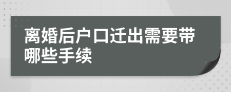 離婚后戶口遷出需要帶哪些手續(xù)