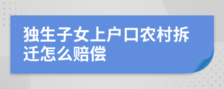 獨(dú)生子女上戶口農(nóng)村拆遷怎么賠償